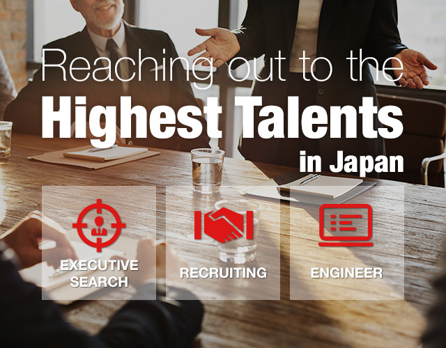 Reaching out to the Highest Talents in Japan | EXECUTIVE SEARCH | RECRUITING | ENGINEER