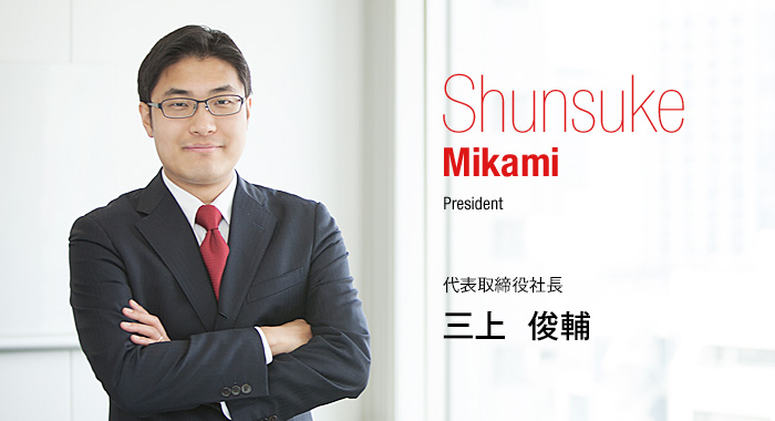 Shunsuke Mikami President 代表取締役社長 三上　俊輔