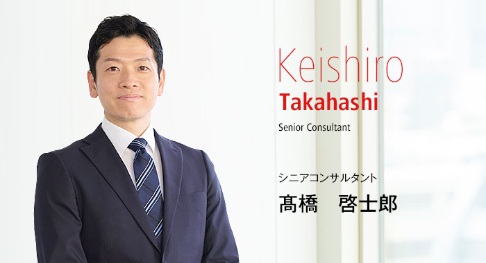 Keishiro Takahashi Senior Consultant シニアコンサルタント 髙橋　啓士郎