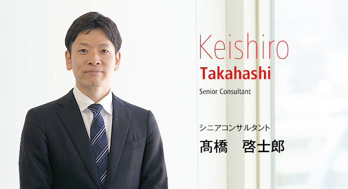 Keishiro Takahashi Senior Consultant シニアコンサルタント 髙橋　啓士郎