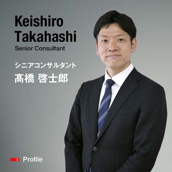 Keishiro Takahashi Senior Consultant シニアコンサルタント 髙橋　啓士郎